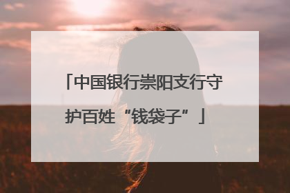 中国银行崇阳支行守护百姓“钱袋子”