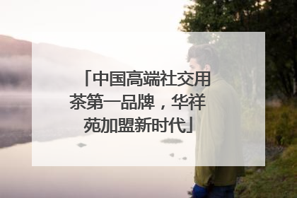 中国高端社交用茶第一品牌，华祥苑加盟新时代