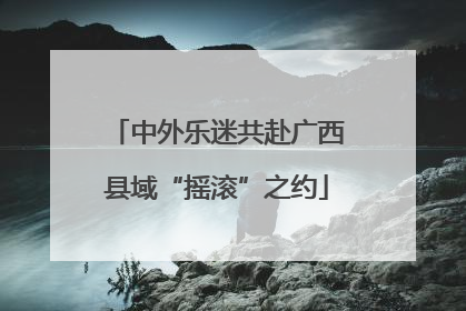 中外乐迷共赴广西县域“摇滚”之约