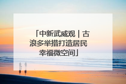 中新武威观｜古浪多举措打造居民幸福微空间