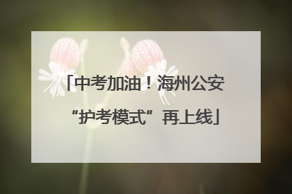 中考加油！海州公安“护考模式”再上线