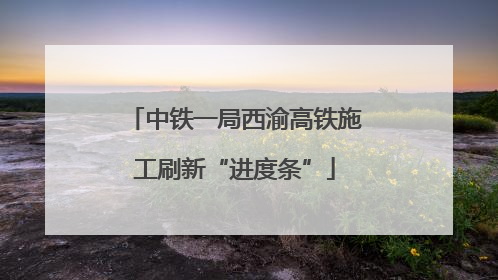中铁一局西渝高铁施工刷新“进度条”