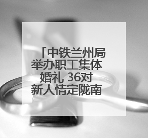 中铁兰州局举办职工集体婚礼 36对新人情定陇南万象街