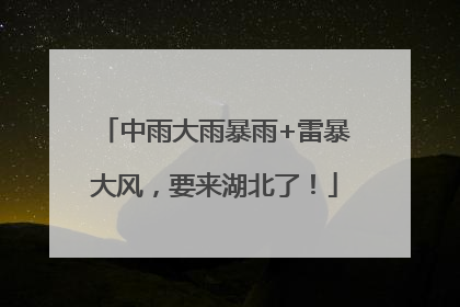 中雨大雨暴雨+雷暴大风，要来湖北了！