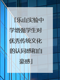 乐山实验中学增强学生对优秀传统文化的认同感和自豪感