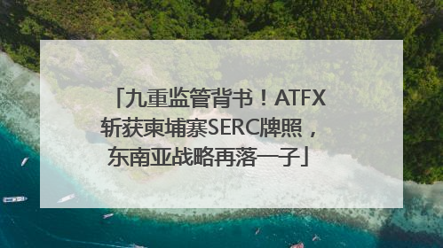 九重监管背书！ATFX斩获柬埔寨SERC牌照，东南亚战略再落一子