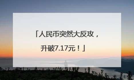 人民币突然大反攻，升破7.17元！