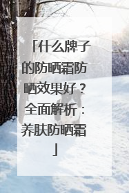 什么牌子的防晒霜防晒效果好？全面解析：养肤防晒霜