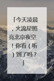今天凌晨，火流星照亮北京夜空！你看（听）到了吗？