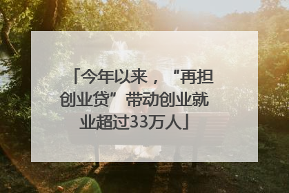 今年以来，“再担创业贷”带动创业就业超过33万人