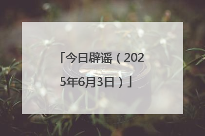 今日辟谣（2025年6月3日）