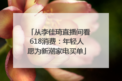 从李佳琦直播间看618消费：年轻人愿为新潮家电买单