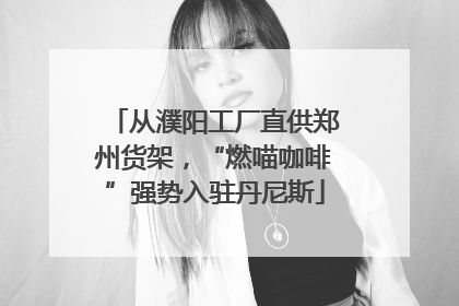从濮阳工厂直供郑州货架，“燃喵咖啡”强势入驻丹尼斯