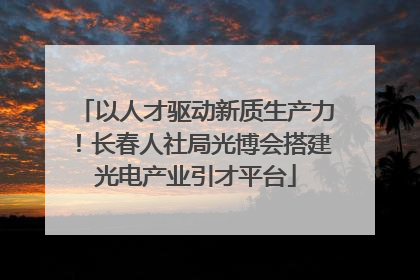 以人才驱动新质生产力！长春人社局光博会搭建光电产业引才平台