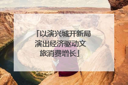 以演兴城开新局 演出经济驱动文旅消费增长