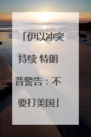 伊以冲突持续 特朗普警告：不要打美国