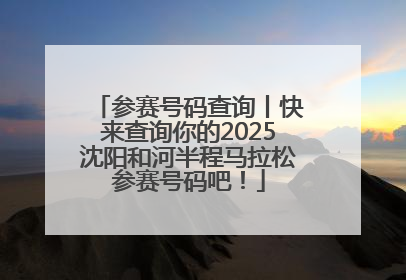 参赛号码查询丨快来查询你的2025沈阳和河半程马拉松参赛号码吧！