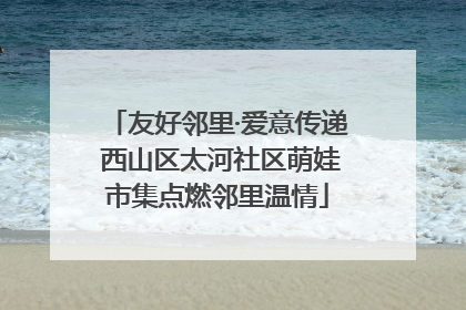 友好邻里·爱意传递 西山区太河社区萌娃市集点燃邻里温情