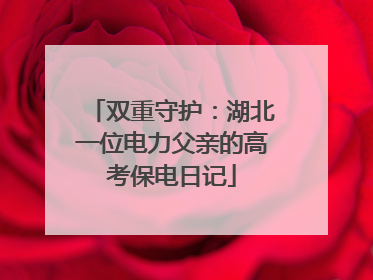 双重守护：湖北一位电力父亲的高考保电日记