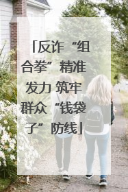 反诈“组合拳”精准发力 筑牢群众“钱袋子”防线