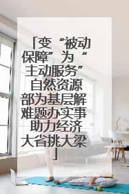 变“被动保障”为“主动服务” 自然资源部为基层解难题办实事 助力经济大省挑大梁