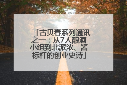 古贝春系列通讯之一：从7人酿酒小组到北派浓、酱标杆的创业史诗