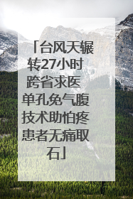 台风天辗转27小时跨省求医 单孔免气腹技术助怕疼患者无痛取石