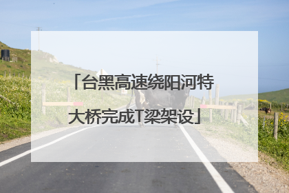 台黑高速绕阳河特大桥完成T梁架设