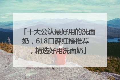 十大公认最好用的洗面奶，618口碑红榜推荐，精选好用洗面奶