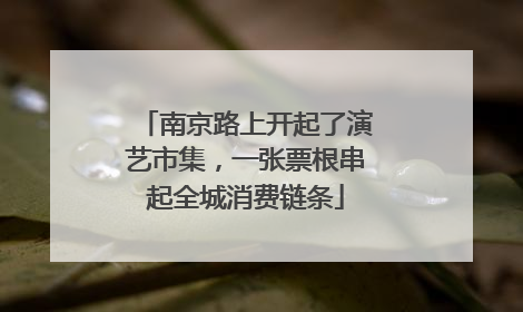 南京路上开起了演艺市集，一张票根串起全城消费链条
