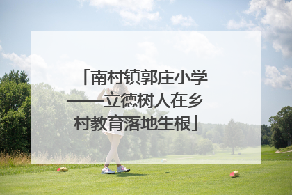 南村镇郭庄小学——立德树人在乡村教育落地生根