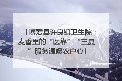 博爱县许良镇卫生院：麦香里的“医靠”“三夏”服务温暖农户心