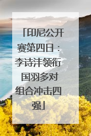 印尼公开赛第四日：李诗沣领衔 国羽多对组合冲击四强
