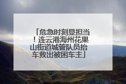 危急时刻显担当！连云港海州花果山街道城管队员抬车救出被困车主