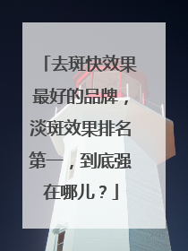 去斑快效果最好的品牌，淡斑效果排名第一，到底强在哪儿？