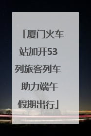 厦门火车站加开53列旅客列车 助力端午假期出行