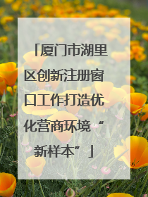 厦门市湖里区创新注册窗口工作打造优化营商环境“新样本”
