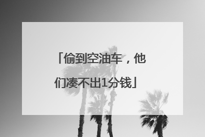 偷到空油车，他们凑不出1分钱