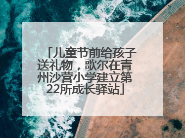 儿童节前给孩子送礼物，歌尔在青州沙营小学建立第22所成长驿站