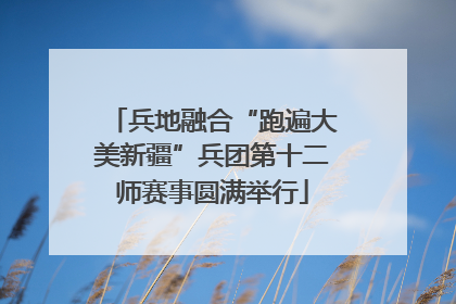 兵地融合“跑遍大美新疆”兵团第十二师赛事圆满举行