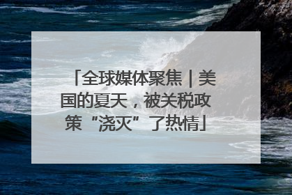 全球媒体聚焦｜美国的夏天，被关税政策“浇灭”了热情