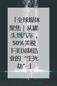全球媒体聚焦｜从罐头到汽车，50%关税下美国制造业的“生死劫”