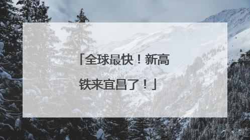 全球最快！新高铁来宜昌了！
