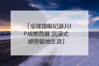 全球顶级纪录片IP成都首展 沉浸式感受极地生灵