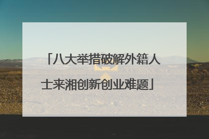 八大举措破解外籍人士来湘创新创业难题