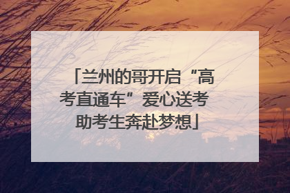 兰州的哥开启“高考直通车”爱心送考 助考生奔赴梦想