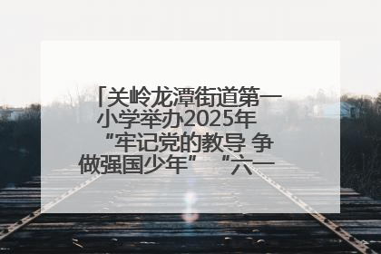 关岭龙潭街道第一小学举办2025年“牢记党的教导 争做强国少年”“六一”文艺汇演活动