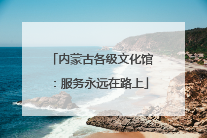 内蒙古各级文化馆：服务永远在路上