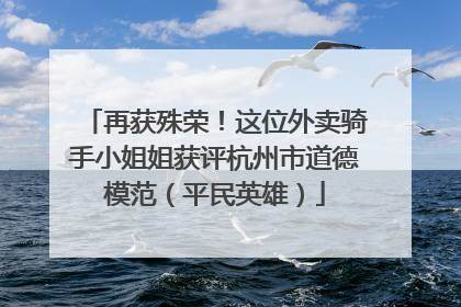 再获殊荣！这位外卖骑手小姐姐获评杭州市道德模范（平民英雄）