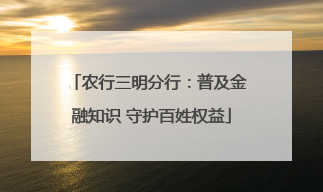 农行三明分行：普及金融知识 守护百姓权益
